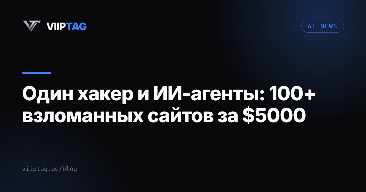 Один хакер и ИИ-агенты: больше 100 взломанных сайтов примерно за 5000 долларов